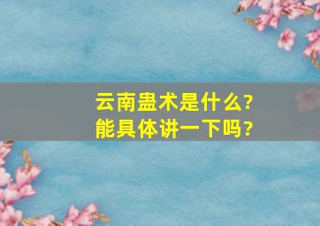 云南蛊术是什么?能具体讲一下吗?