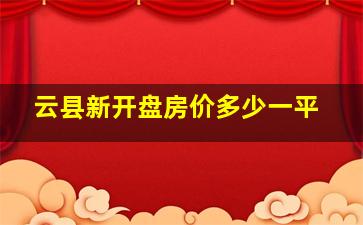 云县新开盘房价多少一平