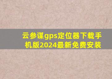 云参谋gps定位器下载手机版2024最新免费安装