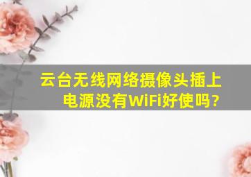 云台无线网络摄像头插上电源没有WiFi好使吗?