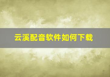 云溪配音软件如何下载