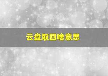 云盘取回啥意思