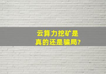 云算力挖矿是真的还是骗局?