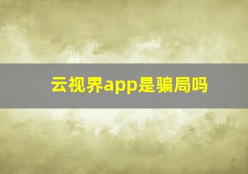 云视界app是骗局吗