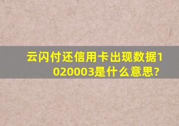 云闪付还信用卡出现数据1020003是什么意思?