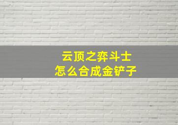 云顶之弈斗士怎么合成金铲子