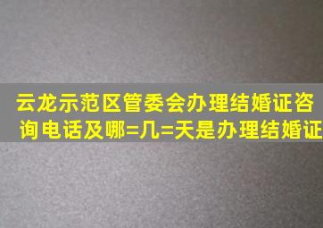 云龙示范区管委会办理结婚证咨询电话及哪=几=天是办理结婚证