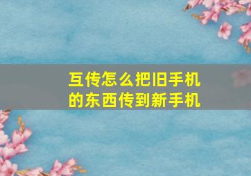 互传怎么把旧手机的东西传到新手机