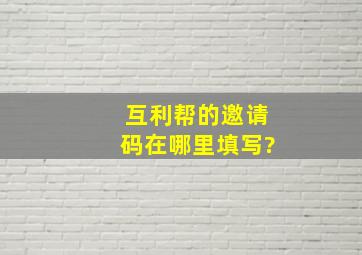 互利帮的邀请码在哪里填写?