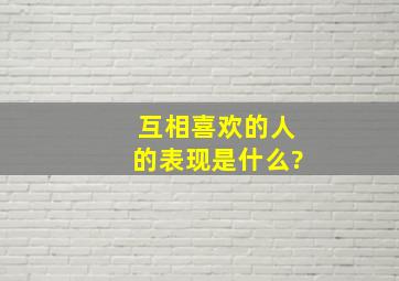 互相喜欢的人的表现是什么?