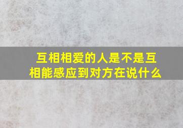 互相相爱的人是不是互相能感应到对方在说什么