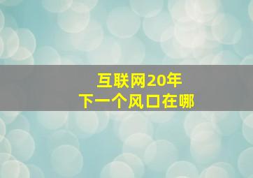 互联网20年 下一个风口在哪