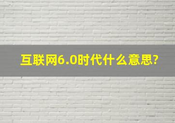 互联网6.0时代什么意思?