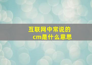 互联网中常说的cm是什么意思