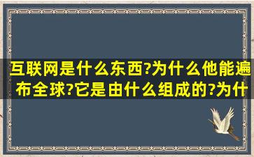 互联网是什么东西?为什么他能遍布全球?它是由什么组成的?为什么它...