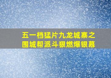 五一档猛片《九龙城寨之围城》,帮派斗狠燃爆银幕