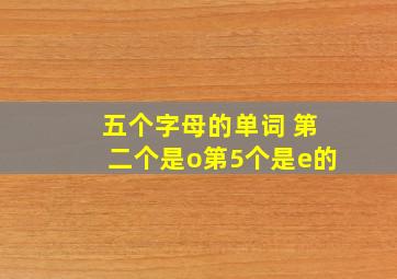 五个字母的单词 第二个是o第5个是e的