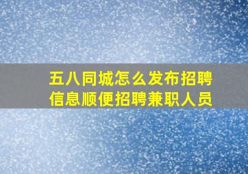 五八同城怎么发布招聘信息,顺便招聘兼职人员