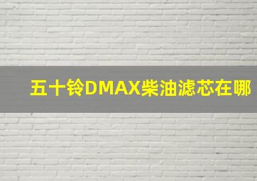 五十铃DMAX柴油滤芯在哪