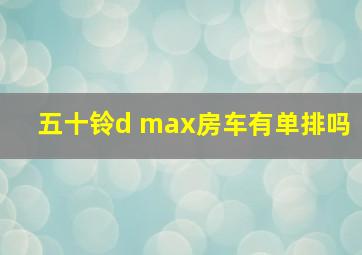 五十铃d max房车有单排吗