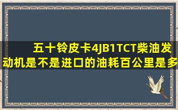 五十铃皮卡4JB1TCT柴油发动机是不是进口的,油耗百公里是多少?谢谢