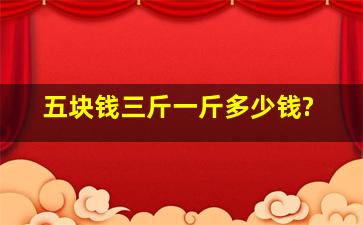 五块钱三斤,一斤多少钱?