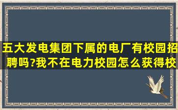 五大发电集团下属的电厂有校园招聘吗?我不在电力校园怎么获得校园...