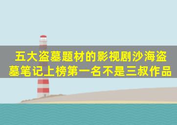 五大盗墓题材的影视剧,沙海、盗墓笔记上榜,第一名不是三叔作品