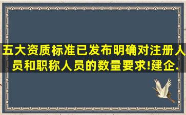 五大资质标准已发布,明确对注册人员和职称人员的数量要求!建企...