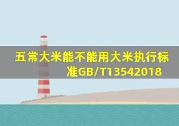 五常大米能不能用大米执行标准GB/T13542018 