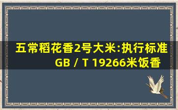 五常稻花香2号大米:执行标准 GB / T 19266,米饭香味浓郁爽口!