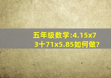 五年级数学:4.15x73十71x5.85如何做?