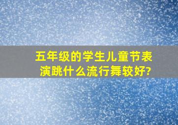 五年级的学生儿童节表演跳什么流行舞较好?