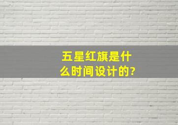 五星红旗是什么时间设计的?