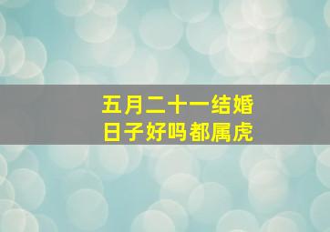 五月二十一结婚日子好吗都属虎