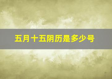 五月十五阴历是多少号