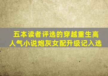 五本读者评选的穿越重生高人气小说,《炮灰女配升级记》入选