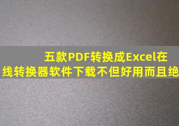 五款PDF转换成Excel在线转换器软件下载,不但好用而且绝