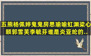 五熊,杨佩婷,鬼鬼,房思瑜,喻虹渊,梁心颐,郭雪芙,李毓芬,谁是炎亚纶的...