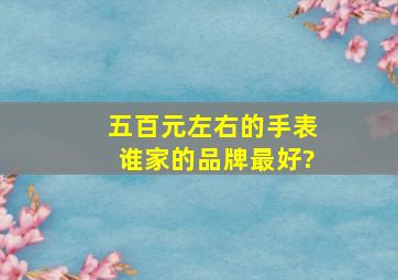 五百元左右的手表谁家的品牌最好?