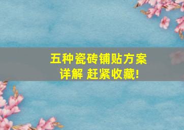 五种瓷砖铺贴方案详解 赶紧收藏!