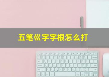 五笔巛字字根怎么打