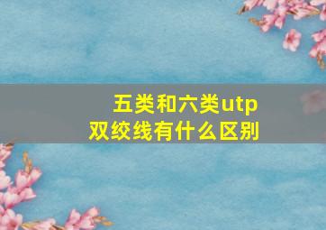 五类和六类utp双绞线有什么区别