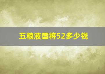 五粮液国将52多少钱