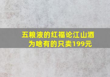 五粮液的红福论江山酒为啥有的只卖199元 