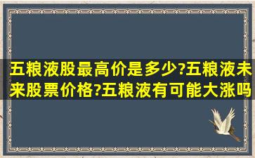 五粮液股最高价是多少?五粮液未来股票价格?五粮液有可能大涨吗?