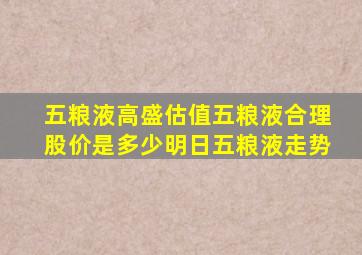 五粮液高盛估值(五粮液合理股价是多少(明日五粮液走势(