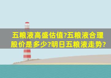 五粮液高盛估值?五粮液合理股价是多少?明日五粮液走势?