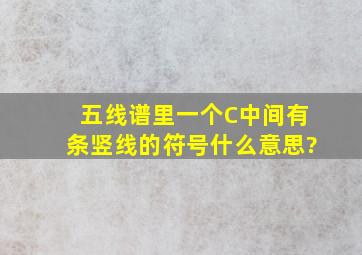 五线谱里一个C中间有条竖线的符号什么意思?