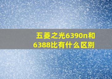 五菱之光6390n和6388比有什么区别